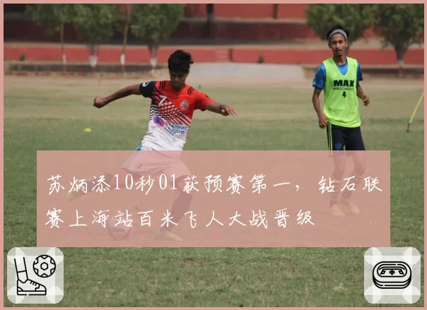 苏炳添10秒01获预赛第一，钻石联赛上海站百米飞人大战晋级