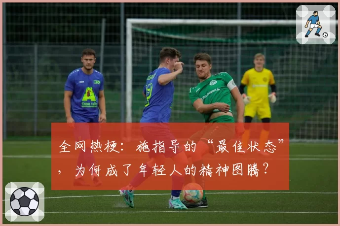 全网热梗：施指导的“最佳状态”，为何成了年轻人的精神图腾？