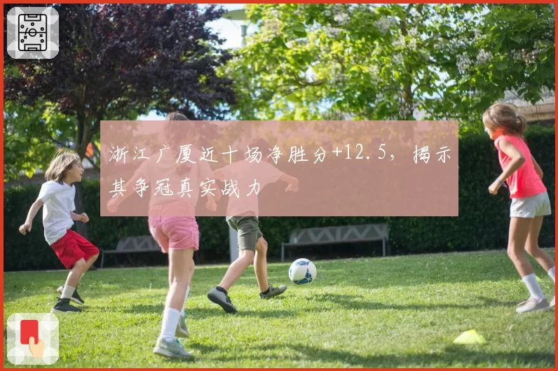 浙江广厦近十场净胜分+12.5,揭示其争冠真实战力