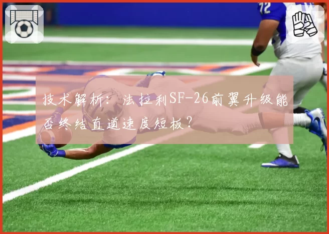 技术解析：法拉利SF-26前翼升级能否终结直道速度短板？