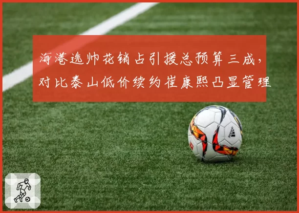 海港选帅花销占引援总预算三成，对比泰山低价续约崔康熙凸显管理哲学差异