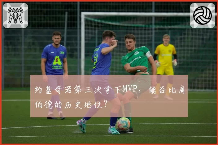 约基奇若第三次拿下MVP，能否比肩伯德的历史地位？