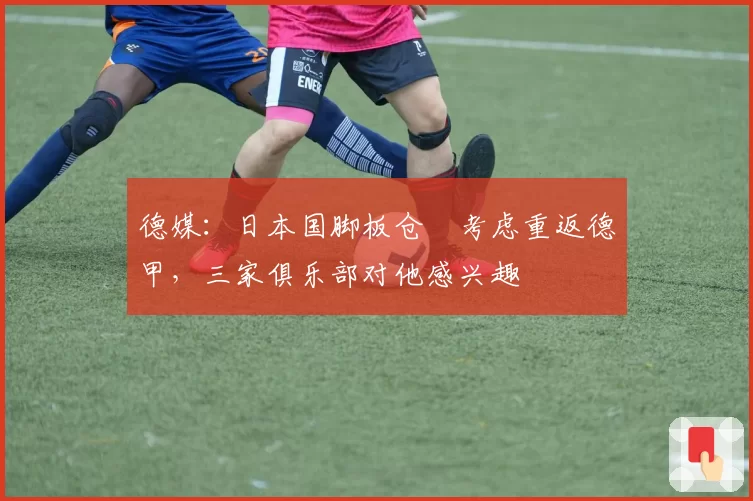 德媒：日本国脚板仓滉考虑重返德甲，三家俱乐部对他感兴趣