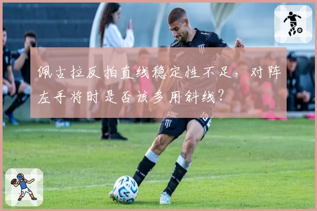 佩古拉反拍直线稳定性不足，对阵左手将时是否该多用斜线？
