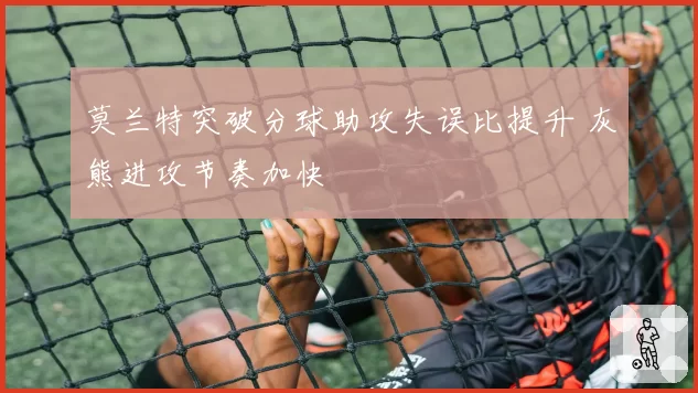 莫兰特突破分球助攻失误比提升 灰熊进攻节奏加快