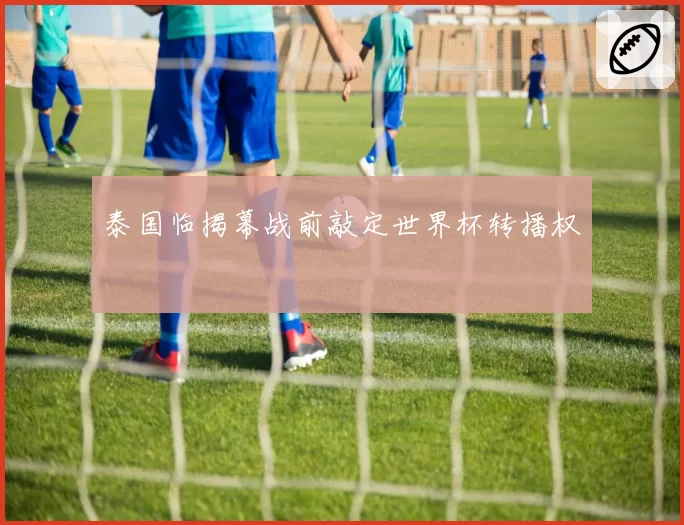 泰国临揭幕战前敲定世界杯转播权