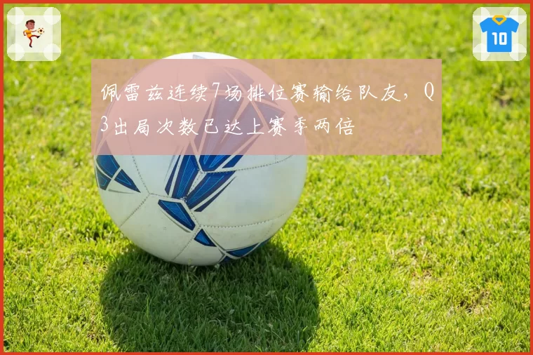 佩雷兹连续7场排位赛输给队友，Q3出局次数已达上赛季两倍