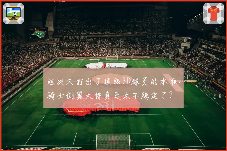 这次又打出了顶级3D球员的水准，骑士侧翼大将真是太不稳定了？
